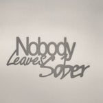 Nobody Leaves Sober Steel Wall Sign Signage Wall Sign